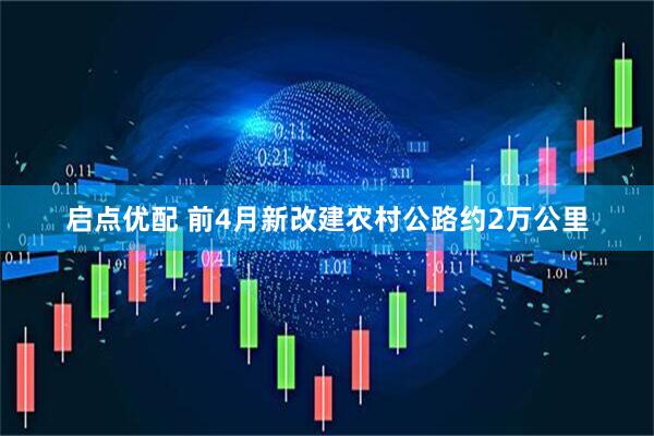 启点优配 前4月新改建农村公路约2万公里