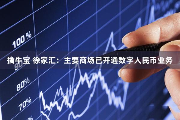 擒牛宝 徐家汇：主要商场已开通数字人民币业务