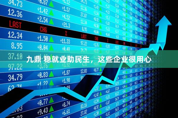 九鼎 稳就业助民生，这些企业很用心