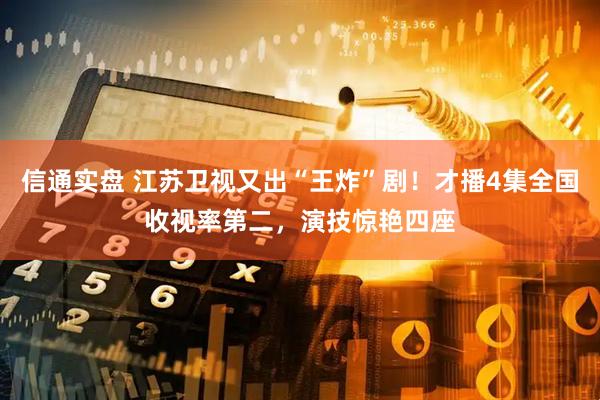 信通实盘 江苏卫视又出“王炸”剧！才播4集全国收视率第二，演技惊艳四座
