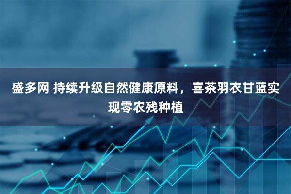 盛多网 持续升级自然健康原料，喜茶羽衣甘蓝实现零农残种植