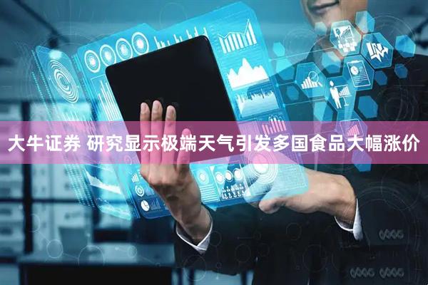 大牛证券 研究显示极端天气引发多国食品大幅涨价