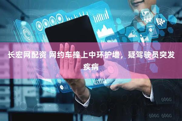 长宏网配资 网约车撞上中环护墙，疑驾驶员突发疾病