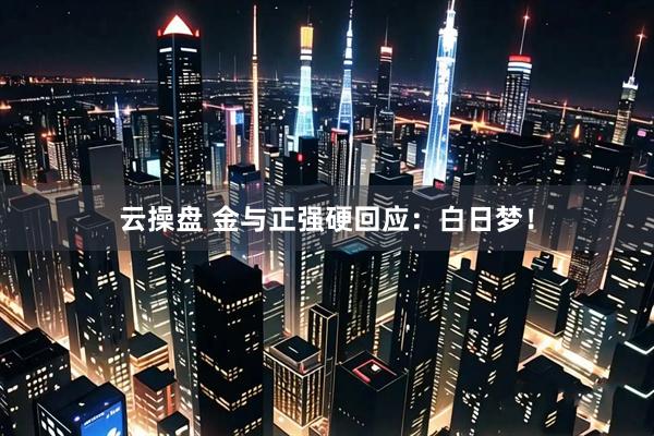 云操盘 金与正强硬回应：白日梦！