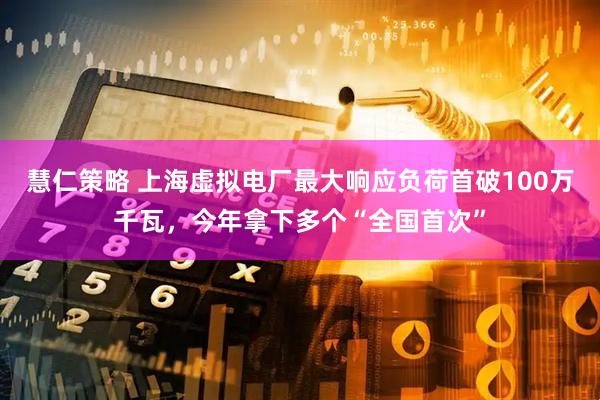 慧仁策略 上海虚拟电厂最大响应负荷首破100万千瓦，今年拿下多个“全国首次”