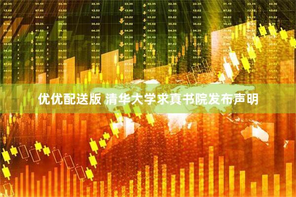 优优配送版 清华大学求真书院发布声明
