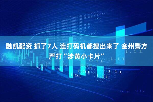 融凯配资 抓了7人 连打码机都搜出来了 金州警方严打“涉黄小卡片”