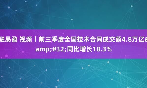 融易盈 视频丨前三季度全国技术合同成交额4.8万亿&#32;同比增长18.3%