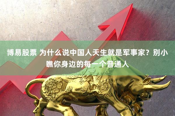 博易股票 为什么说中国人天生就是军事家？别小瞧你身边的每一个普通人