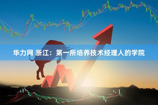 华力网 浙江：第一所培养技术经理人的学院
